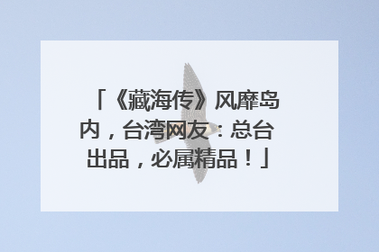 《藏海传》风靡岛内，台湾网友：总台出品，必属精品！