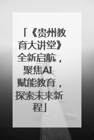 《贵州教育大讲堂》全新启航，聚焦AI 赋能教育，探索未来新程