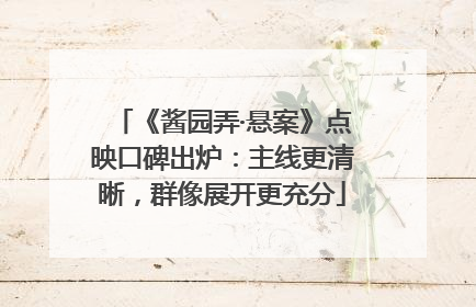《酱园弄·悬案》点映口碑出炉：主线更清晰，群像展开更充分