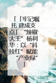 「牢记嘱托 建成支点」“辣椒大王”杨利华：以“科技红”赋能“产业绿”