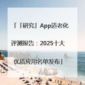 「研究」App适老化评测报告：2025十大优质应用名单发布
