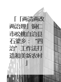 「两清两改两治理」铜仁市松桃自治县石梁乡：“四治”工作法打造和美新农村
