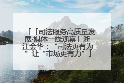 「司法服务高质量发展·媒体一线观察」浙江金华：“司法更有为”让“市场更有力”
