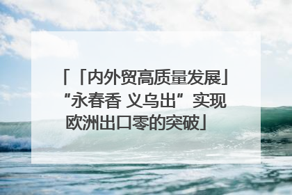 「内外贸高质量发展」“永春香 义乌出”实现欧洲出口零的突破