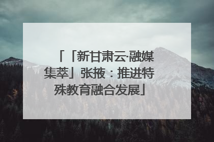 「新甘肃云·融媒集萃」张掖：推进特殊教育融合发展