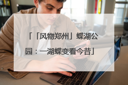 「风物郑州」蝶湖公园：一湖蝶变看今昔
