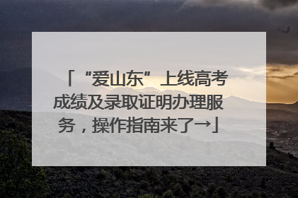“爱山东”上线高考成绩及录取证明办理服务，操作指南来了→