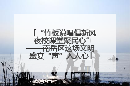 “竹板说唱倡新风 夜校课堂聚民心”——南岳区这场文明盛宴“声”入人心