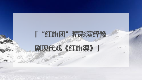 “红旗团”精彩演绎豫剧现代戏《红旗渠》