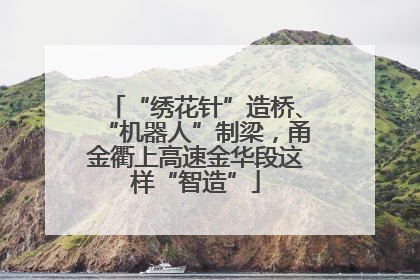 “绣花针”造桥、“机器人”制梁，甬金衢上高速金华段这样“智造”