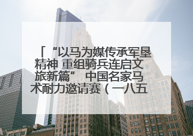 “以马为媒传承军垦精神 重组骑兵连启文旅新篇” 中国名家马术耐力邀请赛（一八五团站）暨重启骑兵连活动正式启动