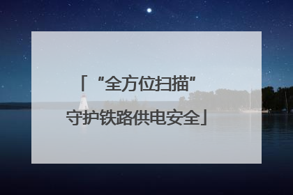 “全方位扫描” 守护铁路供电安全