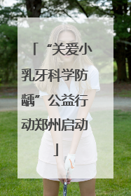 “关爱小乳牙科学防龋”公益行动郑州启动
