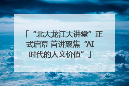 “北大龙江大讲堂”正式启幕 首讲聚焦“AI时代的人文价值”