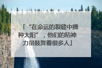 “在命运的裂缝中播种太阳”，他们的精神力量鼓舞着很多人