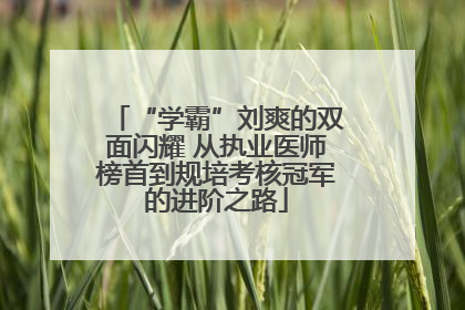“学霸”刘爽的双面闪耀 从执业医师榜首到规培考核冠军的进阶之路
