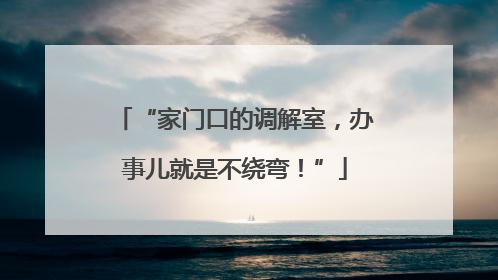 “家门口的调解室，办事儿就是不绕弯！”