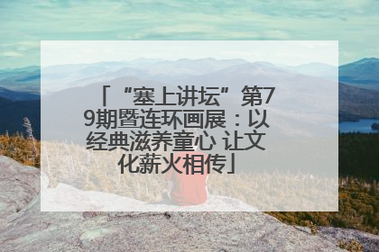 “塞上讲坛”第79期暨连环画展：以经典滋养童心 让文化薪火相传