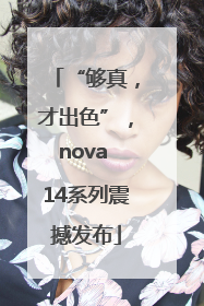 “够真，才出色”，nova 14系列震撼发布