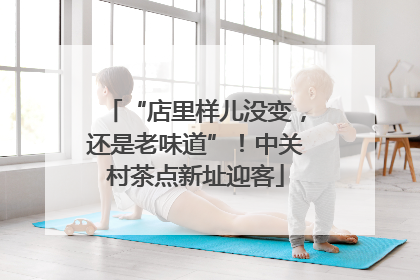 “店里样儿没变，还是老味道”！中关村茶点新址迎客