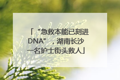 “急救本能已刻进DNA”，湖南长沙一名护士街头救人