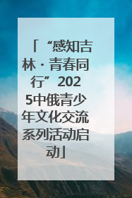 “感知吉林・青春同行”2025中俄青少年文化交流系列活动启动
