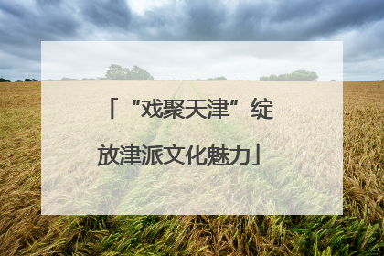 “戏聚天津”绽放津派文化魅力