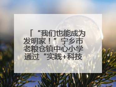 “我们也能成为发明家！”宁乡市老粮仓镇中心小学通过“实践+科技”模式，为乡村娃探索教育新路径