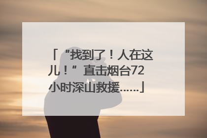 “找到了！人在这儿！”直击烟台72小时深山救援……
