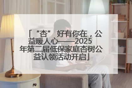 “杏” 好有你在，公益暖人心——2025 年第二届低保家庭杏树公益认领活动开启