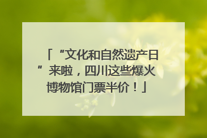 “文化和自然遗产日”来啦，四川这些爆火博物馆门票半价！
