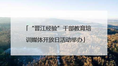 “晋江经验”干部教育培训媒体开放日活动举办