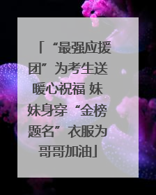 “最强应援团”为考生送暖心祝福 妹妹身穿“金榜题名”衣服为哥哥加油