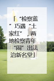 “检察蓝”巧遇“土家红”，两地检察青年“闹”出法治新名堂