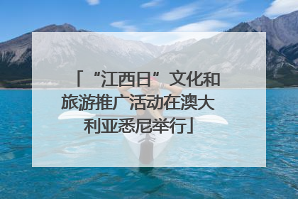 “江西日”文化和旅游推广活动在澳大利亚悉尼举行