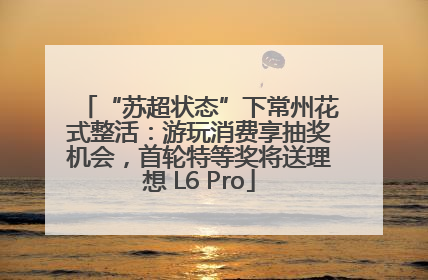 “苏超状态”下常州花式整活：游玩消费享抽奖机会，首轮特等奖将送理想 L6 Pro