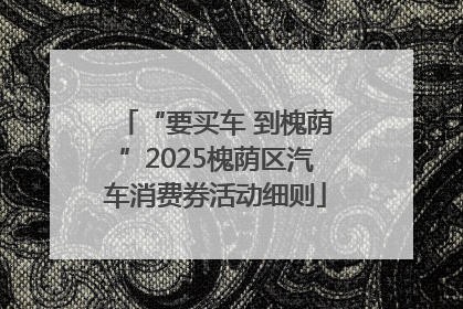“要买车 到槐荫”2025槐荫区汽车消费券活动细则