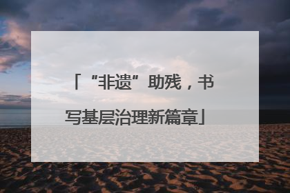 “非遗”助残，书写基层治理新篇章