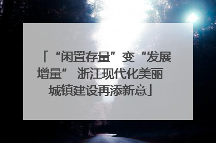 “闲置存量”变“发展增量” 浙江现代化美丽城镇建设再添新意
