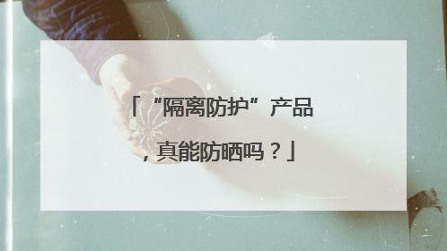 “隔离防护”产品，真能防晒吗？