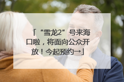 “雪龙2”号来海口啦，将面向公众开放！今起预约→