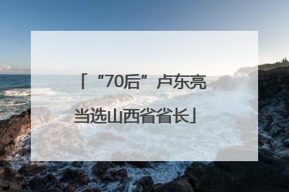 “70后”卢东亮当选山西省省长