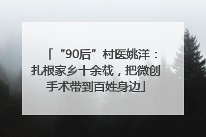 “90后”村医姚洋：扎根家乡十余载，把微创手术带到百姓身边