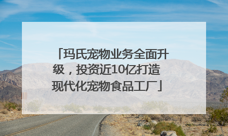 玛氏宠物业务全面升级，投资近10亿打造现代化宠物食品工厂