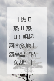 热 ҈ 热 ҈ 热 ҈！明起河南多地上演高温“持久战”