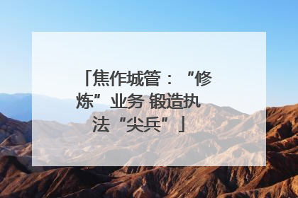 焦作城管：“修炼”业务 锻造执法“尖兵”