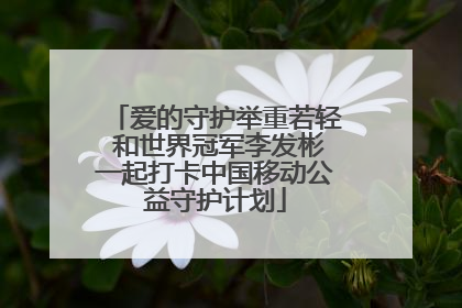 爱的守护举重若轻 和世界冠军李发彬一起打卡中国移动公益守护计划