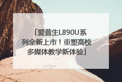 爱普生L890U系列全新上市！重塑高校多媒体教学新体验
