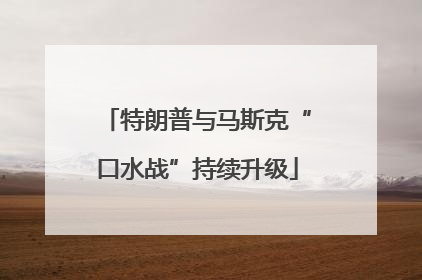 特朗普与马斯克“口水战”持续升级