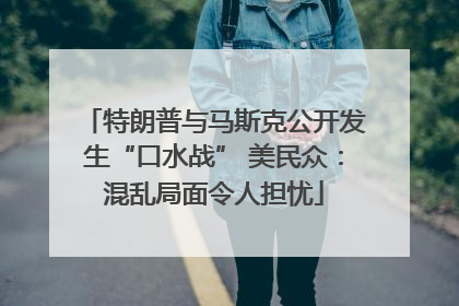 特朗普与马斯克公开发生“口水战” 美民众：混乱局面令人担忧